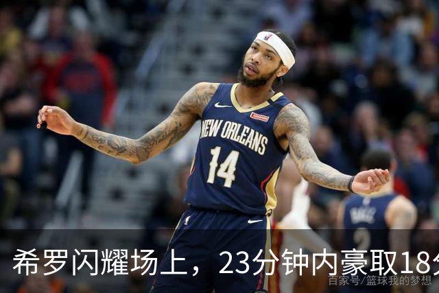 希罗闪耀场上，23分钟内豪取18分7板2助攻
